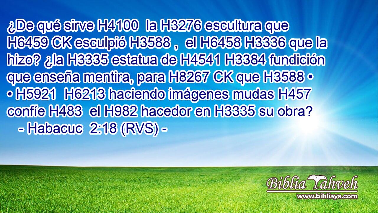 ¿De qué sirve H4100  la H3276 escultura que H6459 CK esculpió H3588 ,  el H6458 H3336 que la hizo? ¿la H3335 estatua de H4541 H3384 fundición que enseña mentira, para H8267 CK que H3588 • • H5921  H6213 haciendo imágenes mudas H457  confíe H483  el H982 hacedor en H3335 su obra? 