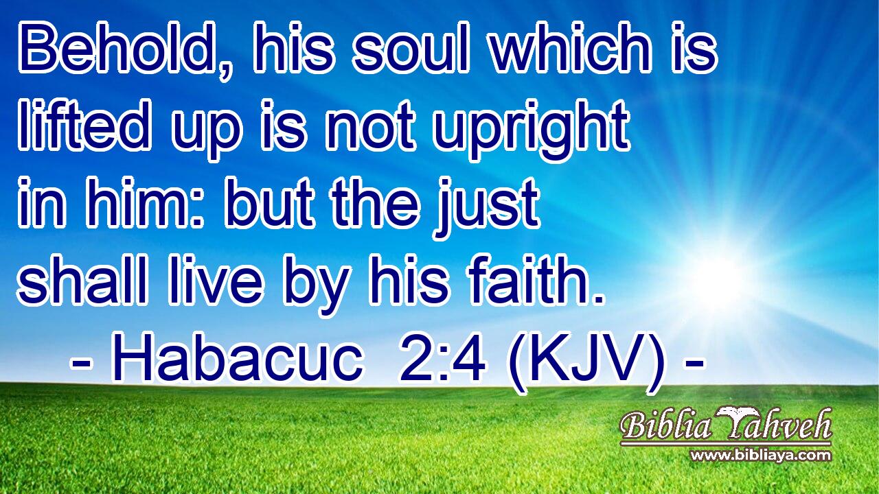 Behold, his soul which is lifted up is not upright in him: but the just shall live by his faith.
