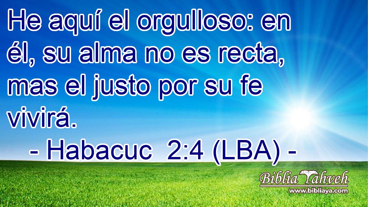 He aquí el orgulloso: en él, su alma no es recta, mas el justo por su fe vivirá.