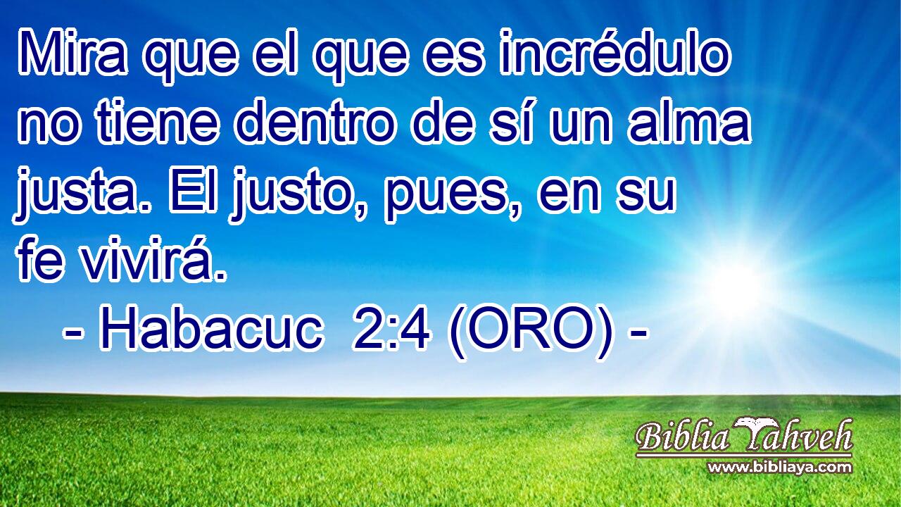  Mira que el que es incrédulo no tiene dentro de sí un alma justa. El justo, pues, en su fe vivirá. 
