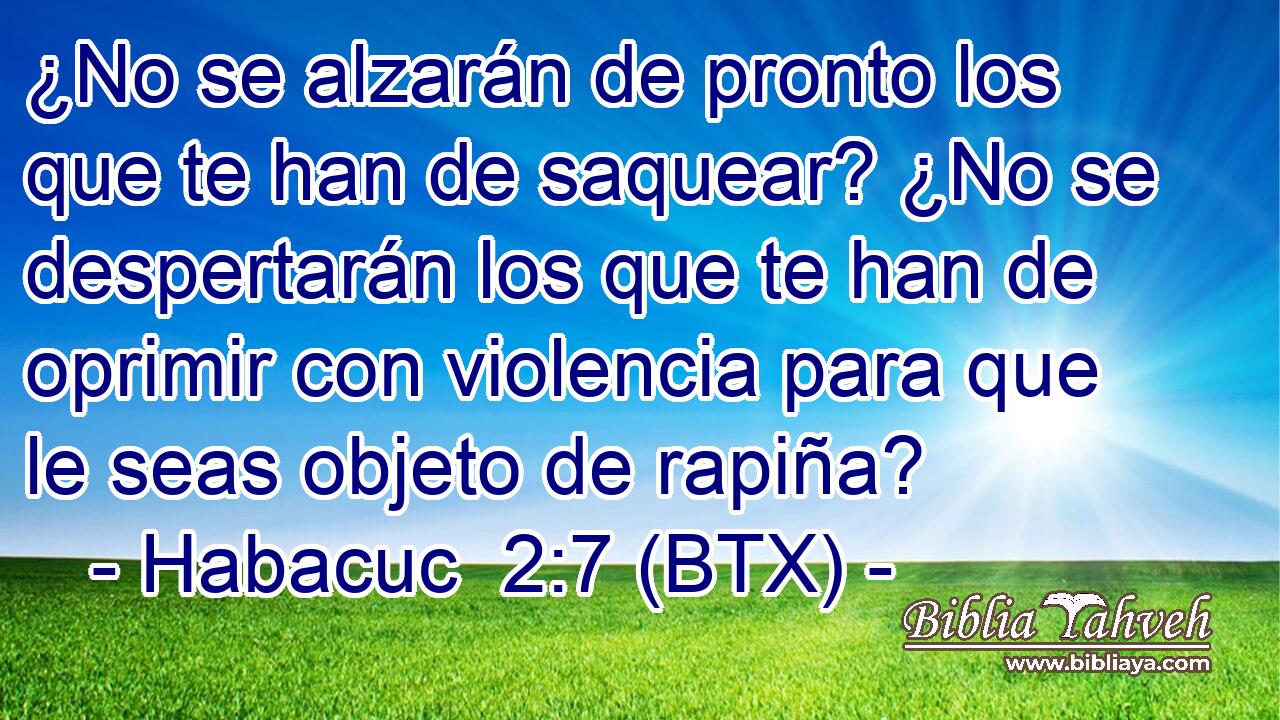 ¿No se alzarán de pronto los que te han de saquear? ¿No se despertarán los que te han de oprimir con violencia para que le seas objeto de rapiña?