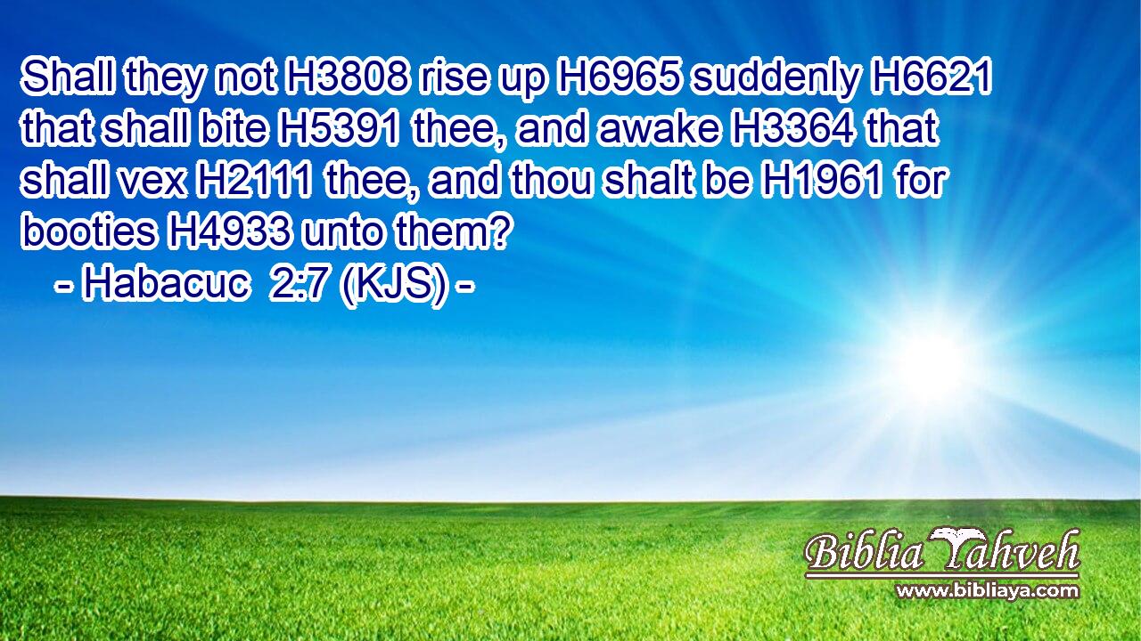 Shall they not H3808 rise up H6965 suddenly H6621 that shall bite H5391 thee, and awake H3364 that shall vex H2111 thee, and thou shalt be H1961 for booties H4933 unto them?