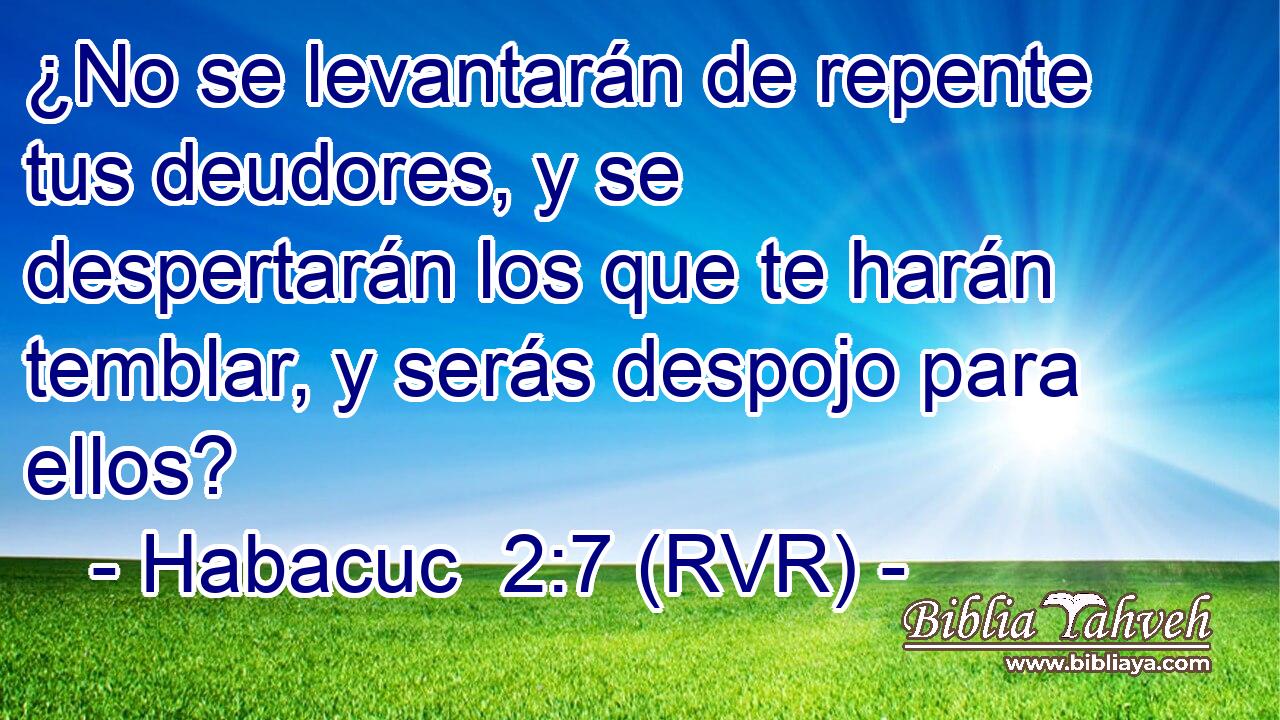 ¿No se levantarán de repente tus deudores, y se despertarán los que te harán temblar, y serás despojo para ellos?