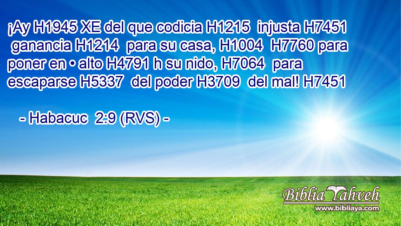 ¡Ay H1945 XE del que codicia H1215  injusta H7451  ganancia H1214  para su casa, H1004  H7760 para poner en • alto H4791 h su nido, H7064  para escaparse H5337  del poder H3709  del mal! H7451  