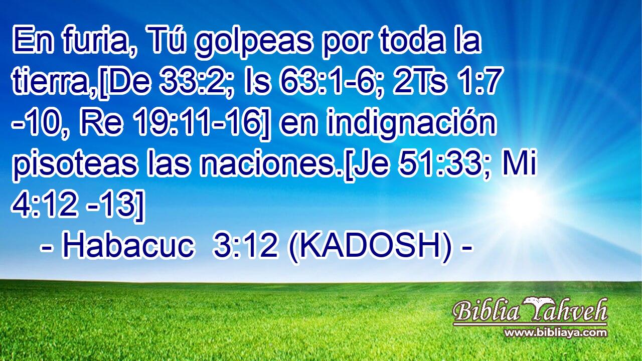  En furia, Tú golpeas por toda la tierra,[De 33:2; Is 63:1-6; 2Ts 1:7 -10, Re 19:11-16] en indignación pisoteas las naciones.[Je 51:33; Mi 4:12 -13] 