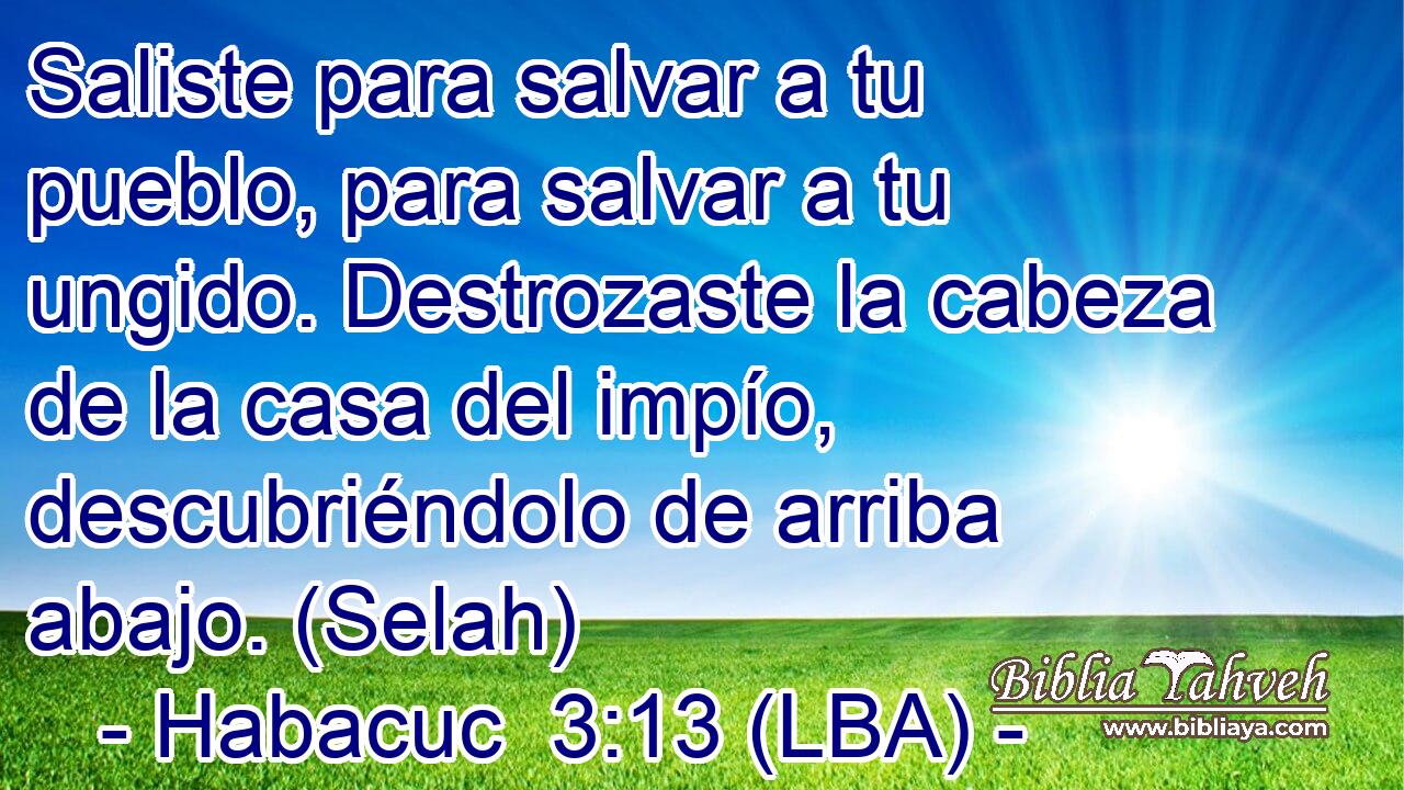 Saliste para salvar a tu pueblo, para salvar a tu ungido. Destrozaste la cabeza de la casa del impío, descubriéndolo de arriba abajo. (Selah)