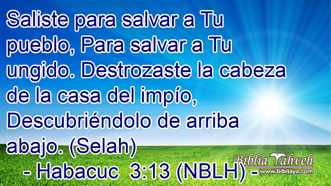  Saliste para salvar a Tu pueblo, Para salvar a Tu ungido. Destrozaste la cabeza de la casa del impío, Descubriéndolo de arriba abajo. (Selah) 