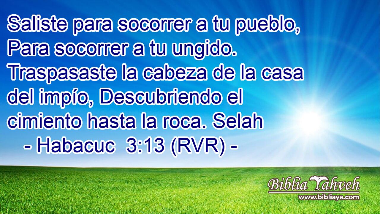Saliste para socorrer a tu pueblo, Para socorrer a tu ungido. Traspasaste la cabeza de la casa del impío, Descubriendo el cimiento hasta la roca. Selah