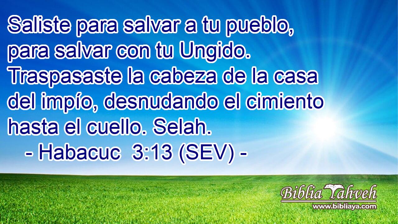 Saliste para salvar a tu pueblo, para salvar con tu Ungido. Traspasaste la cabeza de la casa del impío, desnudando el cimiento hasta el cuello. Selah.