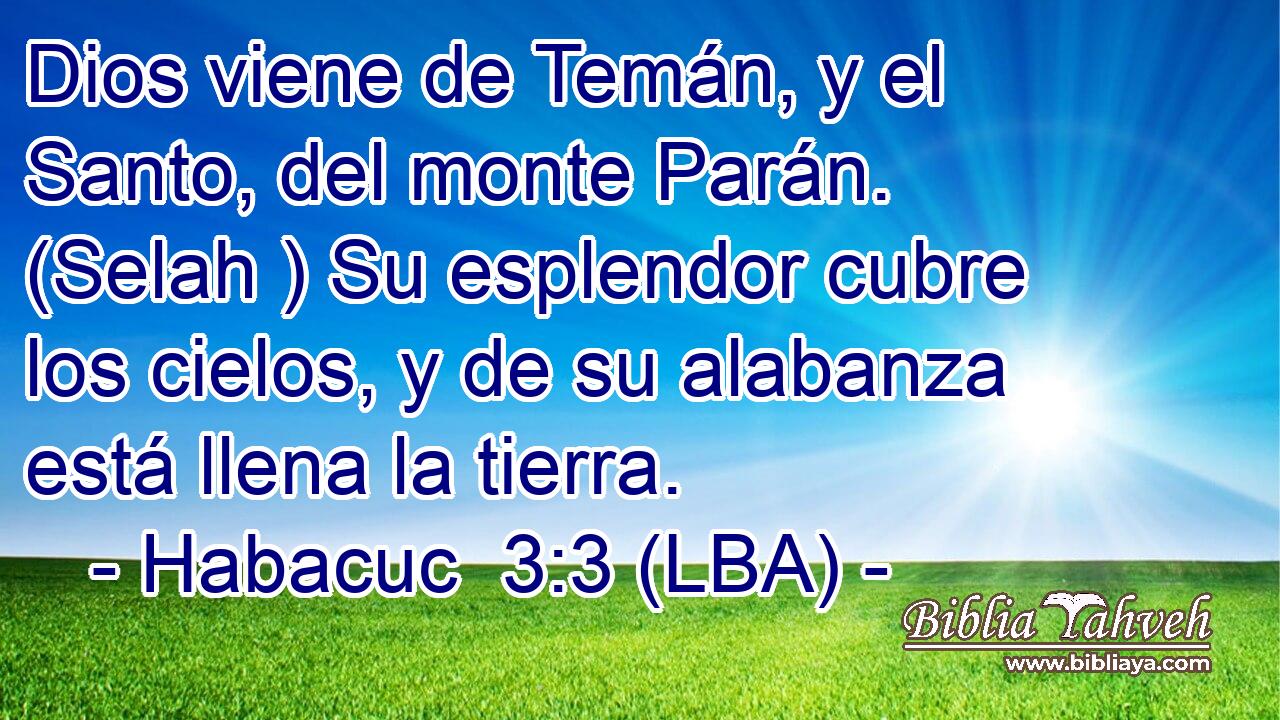 Dios viene de Temán, y el Santo, del monte Parán. (Selah ) Su esplendor cubre los cielos, y de su alabanza está llena la tierra.