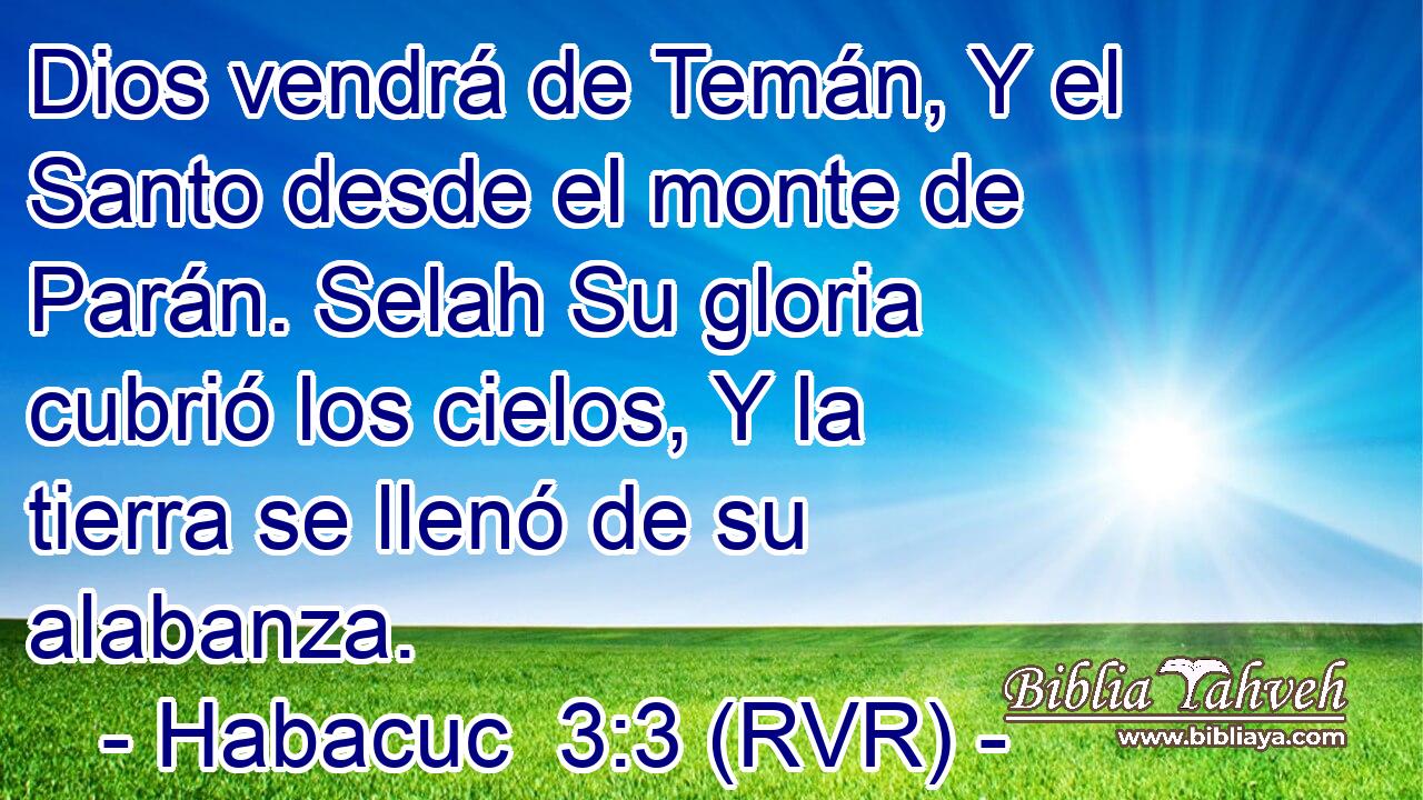 Dios vendrá de Temán, Y el Santo desde el monte de Parán. Selah Su gloria cubrió los cielos, Y la tierra se llenó de su alabanza.