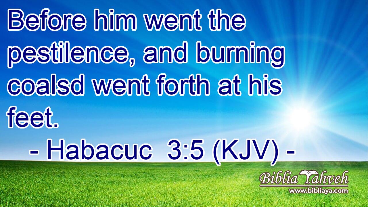 Before him went the pestilence, and burning coalsd went forth at his feet.