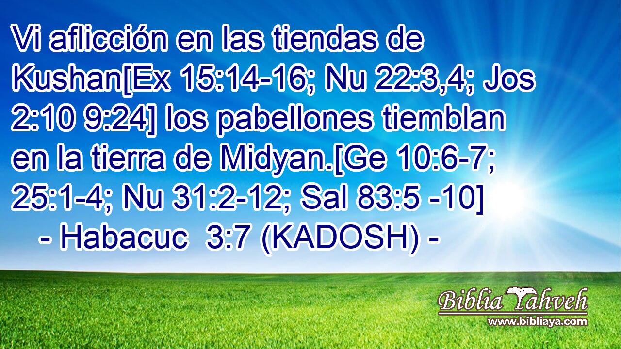  Vi aflicción en las tiendas de Kushan[Ex 15:14-16; Nu 22:3,4; Jos 2:10 9:24] los pabellones tiemblan en la tierra de Midyan.[Ge 10:6-7; 25:1-4; Nu 31:2-12; Sal 83:5 -10] 
