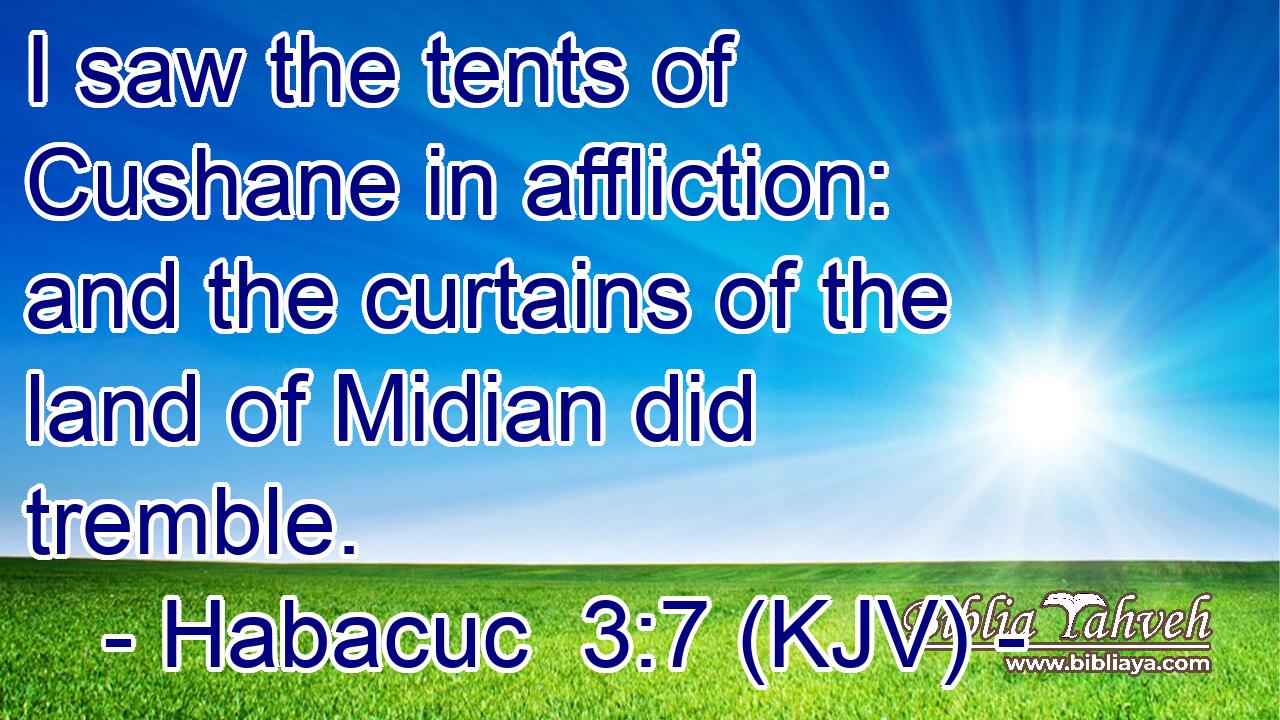 I saw the tents of Cushane in affliction: and the curtains of the land of Midian did tremble.