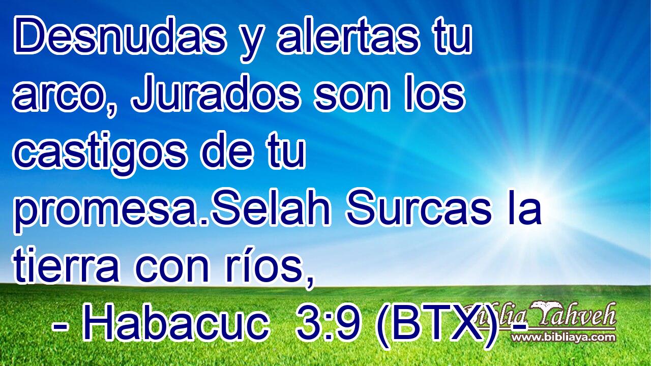 Desnudas y alertas tu arco, Jurados son los castigos de tu promesa.Selah Surcas la tierra con ríos,
