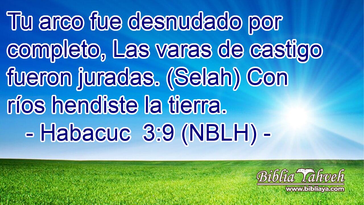  Tu arco fue desnudado por completo, Las varas de castigo fueron juradas. (Selah) Con ríos hendiste la tierra. 