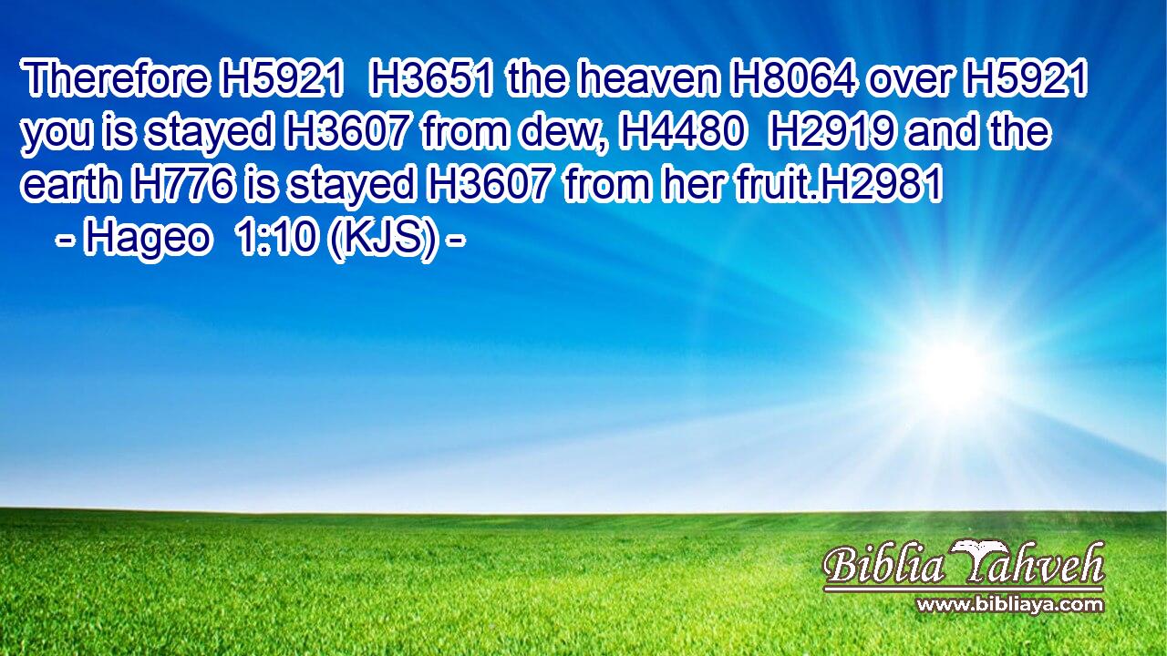 Therefore H5921  H3651 the heaven H8064 over H5921 you is stayed H3607 from dew, H4480  H2919 and the earth H776 is stayed H3607 from her fruit.H2981