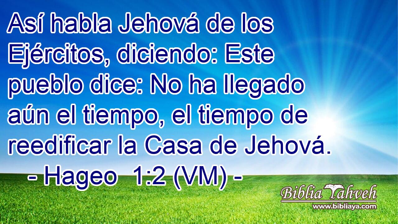  Así habla Jehová de los Ejércitos, diciendo: Este pueblo dice: No ha llegado aún el tiempo, el tiempo de reedificar la Casa de Jehová. 