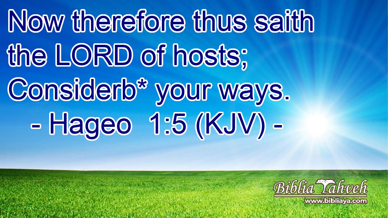 Now therefore thus saith the LORD of hosts; Considerb* your ways.