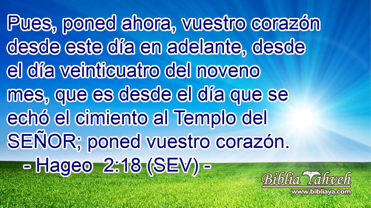 Pues, poned ahora, vuestro corazón desde este día en adelante, desde el día veinticuatro del noveno mes, que es desde el día que se echó el cimiento al Templo del SEÑOR; poned vuestro corazón.