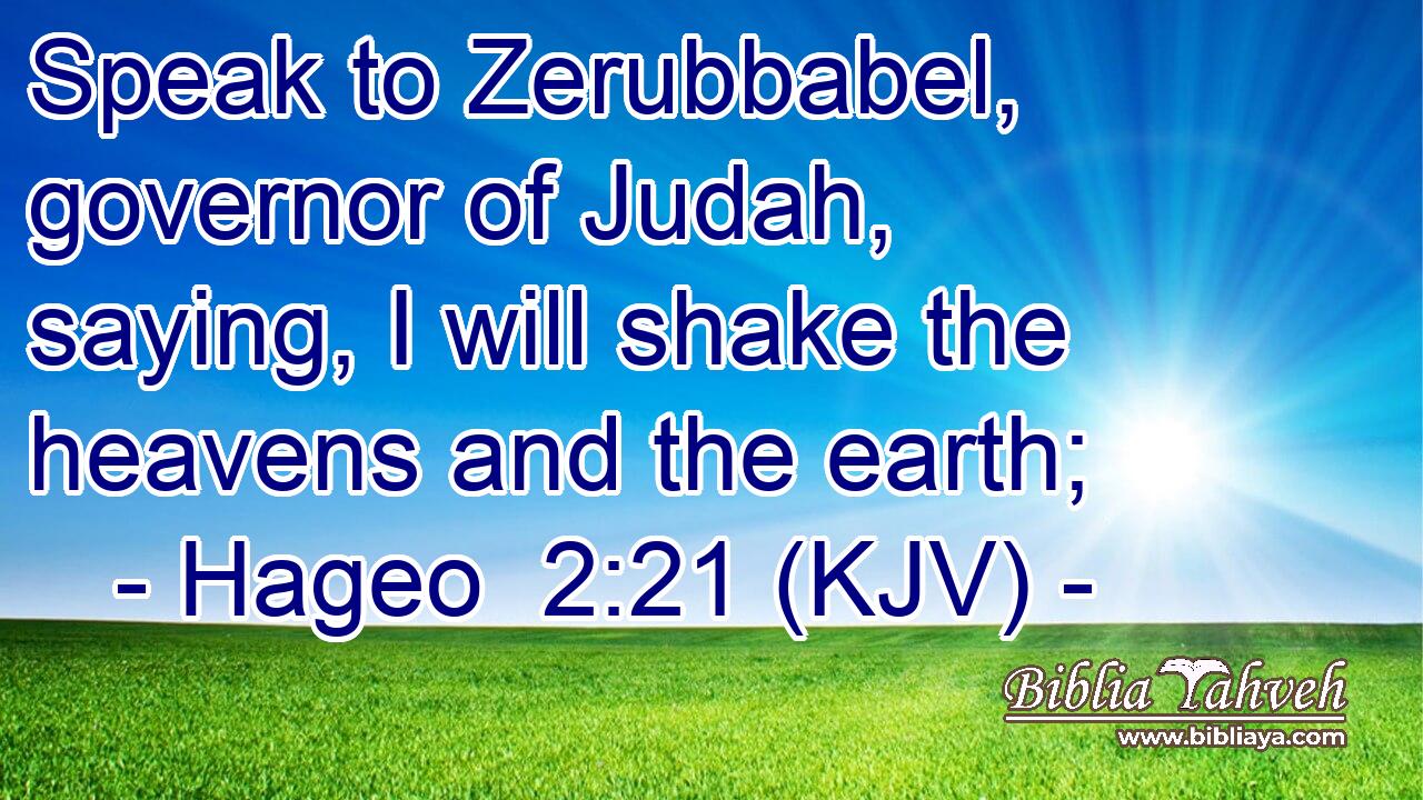 Speak to Zerubbabel, governor of Judah, saying, I will shake the heavens and the earth;