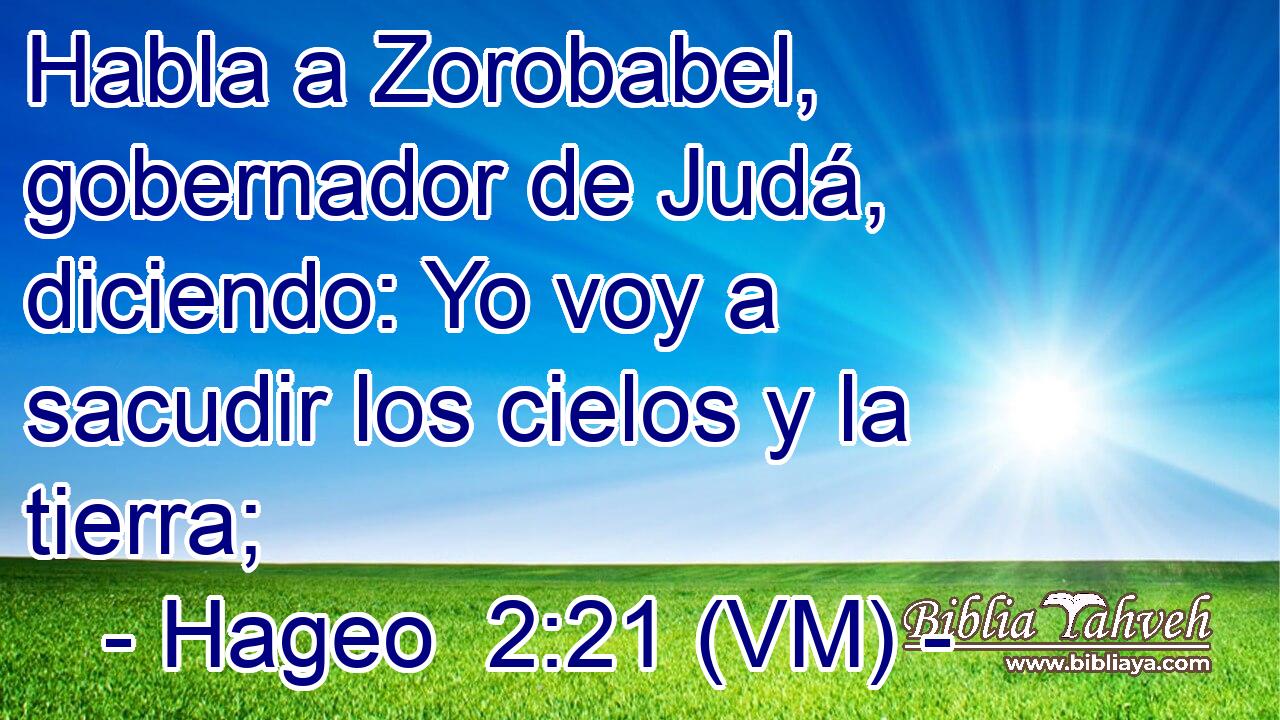  Habla a Zorobabel, gobernador de Judá, diciendo: Yo voy a sacudir los cielos y la tierra; 
