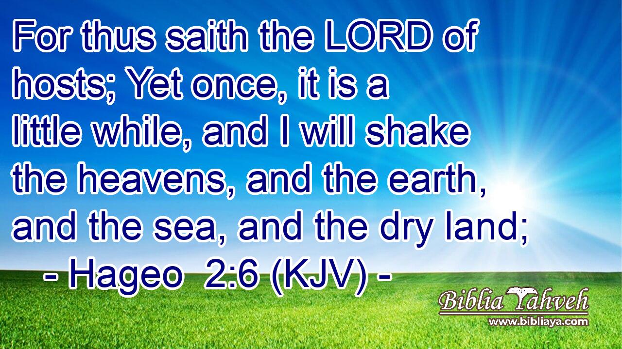 For thus saith the LORD of hosts; Yet once, it is a little while, and I will shake the heavens, and the earth, and the sea, and the dry land;