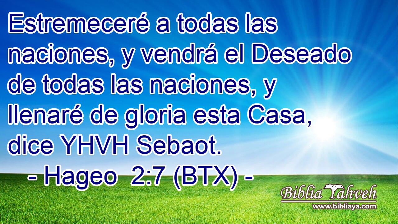 Estremeceré a todas las naciones, y vendrá el Deseado de todas las naciones, y llenaré de gloria esta Casa, dice YHVH Sebaot.
