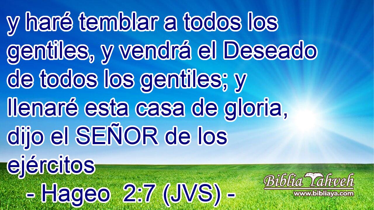 y haré temblar a todos los gentiles, y vendrá el Deseado de todos los gentiles; y llenaré esta casa de gloria, dijo el SEÑOR de los ejércitos