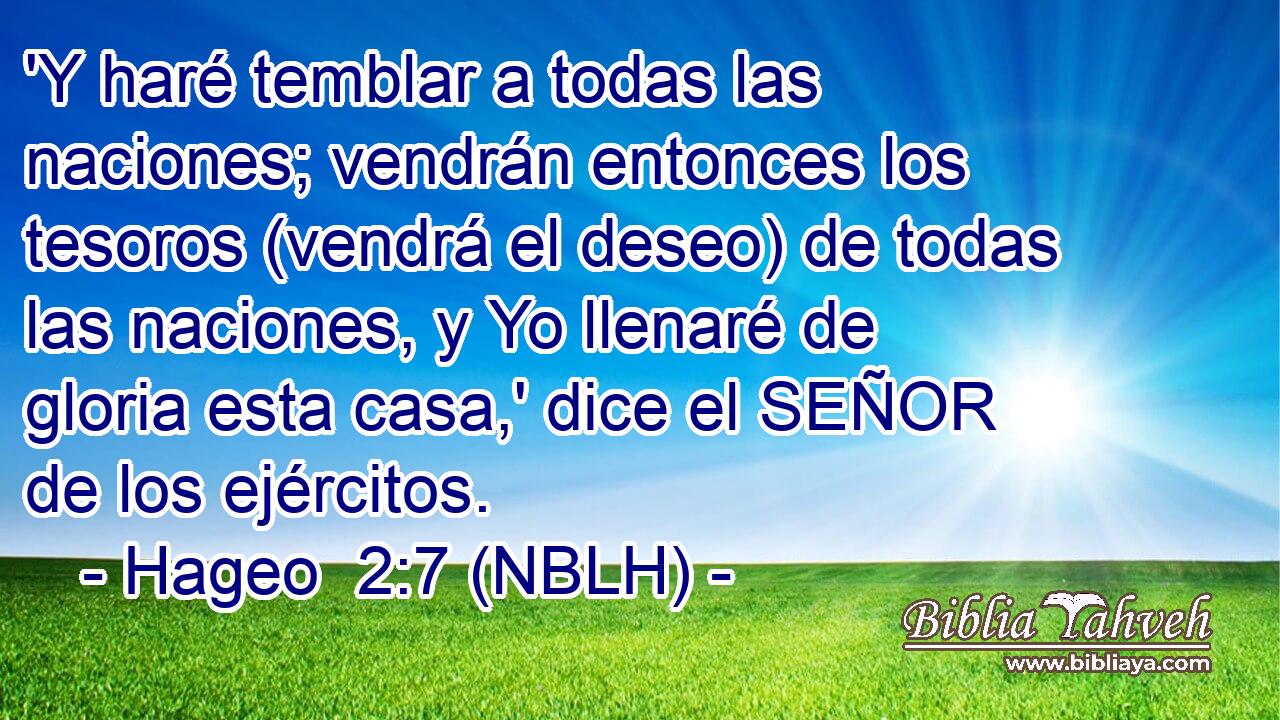  'Y haré temblar a todas las naciones; vendrán entonces los tesoros (vendrá el deseo) de todas las naciones, y Yo llenaré de gloria esta casa,' dice el SEÑOR de los ejércitos. 