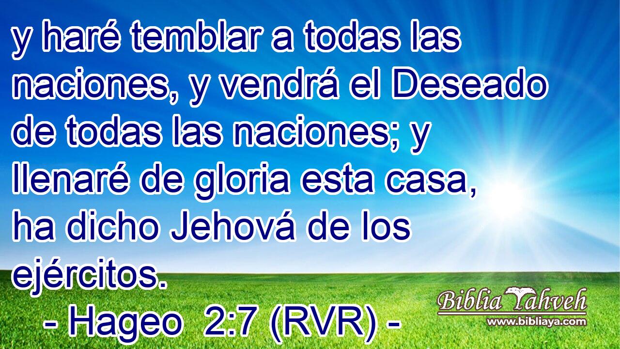y haré temblar a todas las naciones, y vendrá el Deseado de todas las naciones; y llenaré de gloria esta casa, ha dicho Jehová de los ejércitos.