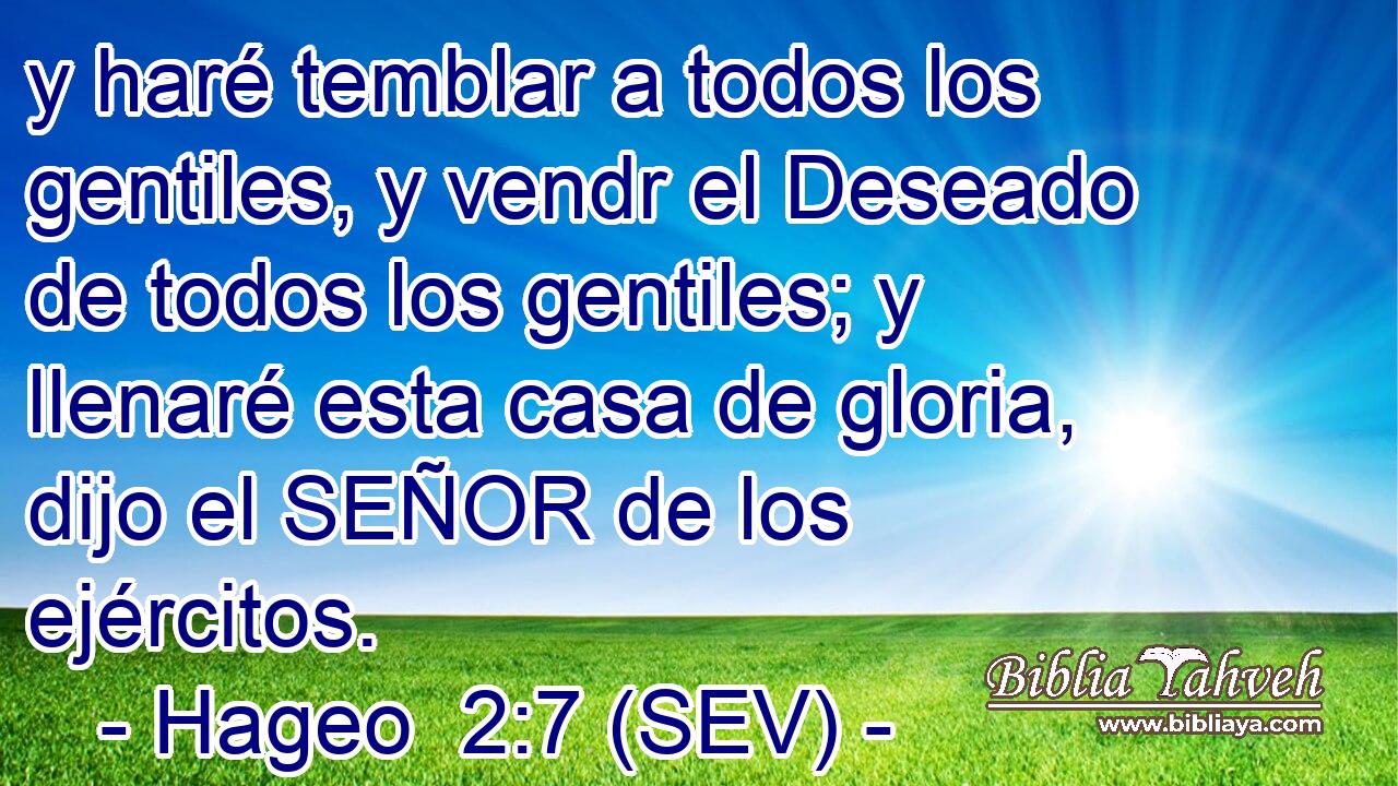 y haré temblar a todos los gentiles, y vendr el Deseado de todos los gentiles; y llenaré esta casa de gloria, dijo el SEÑOR de los ejércitos.