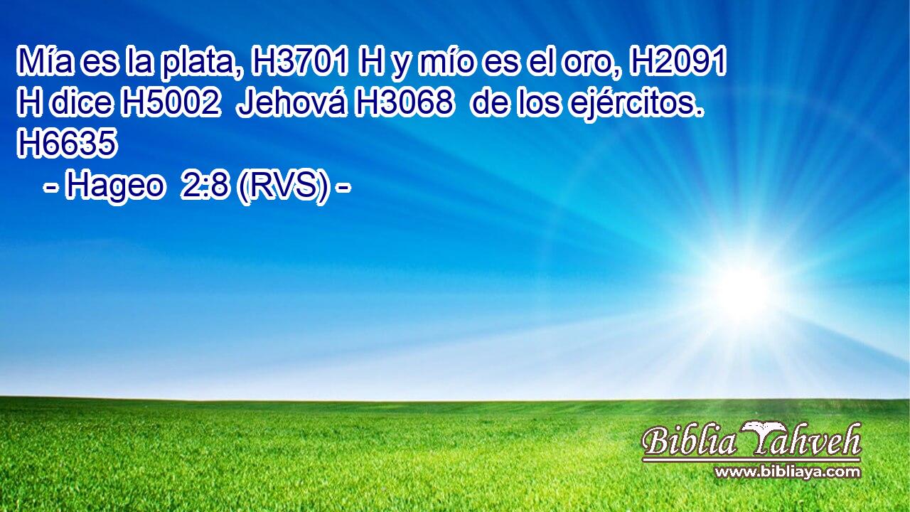 Mía es la plata, H3701 H y mío es el oro, H2091 H dice H5002  Jehová H3068  de los ejércitos. H6635  