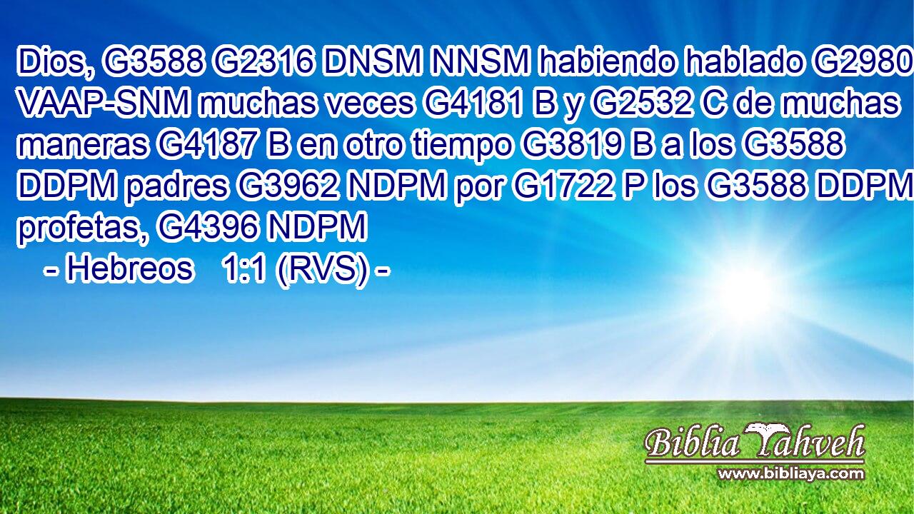 Dios, G3588 G2316 DNSM NNSM habiendo hablado G2980 VAAP-SNM muchas veces G4181 B y G2532 C de muchas maneras G4187 B en otro tiempo G3819 B a los G3588 DDPM padres G3962 NDPM por G1722 P los G3588 DDPM profetas, G4396 NDPM 