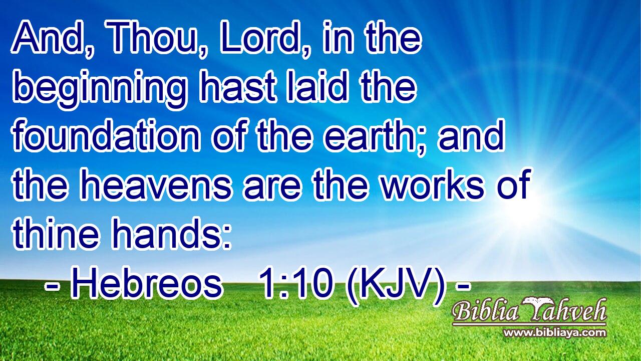 And, Thou, Lord, in the beginning hast laid the foundation of the earth; and the heavens are the works of thine hands: