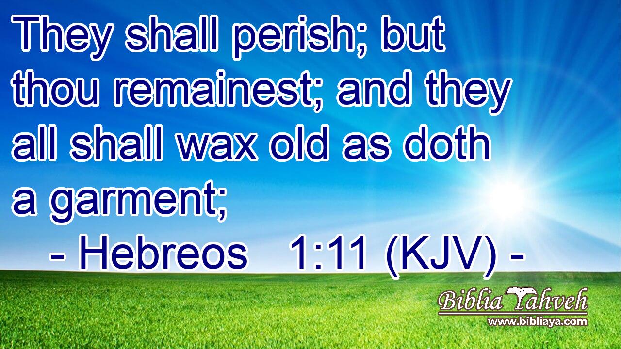 They shall perish; but thou remainest; and they all shall wax old as doth a garment;