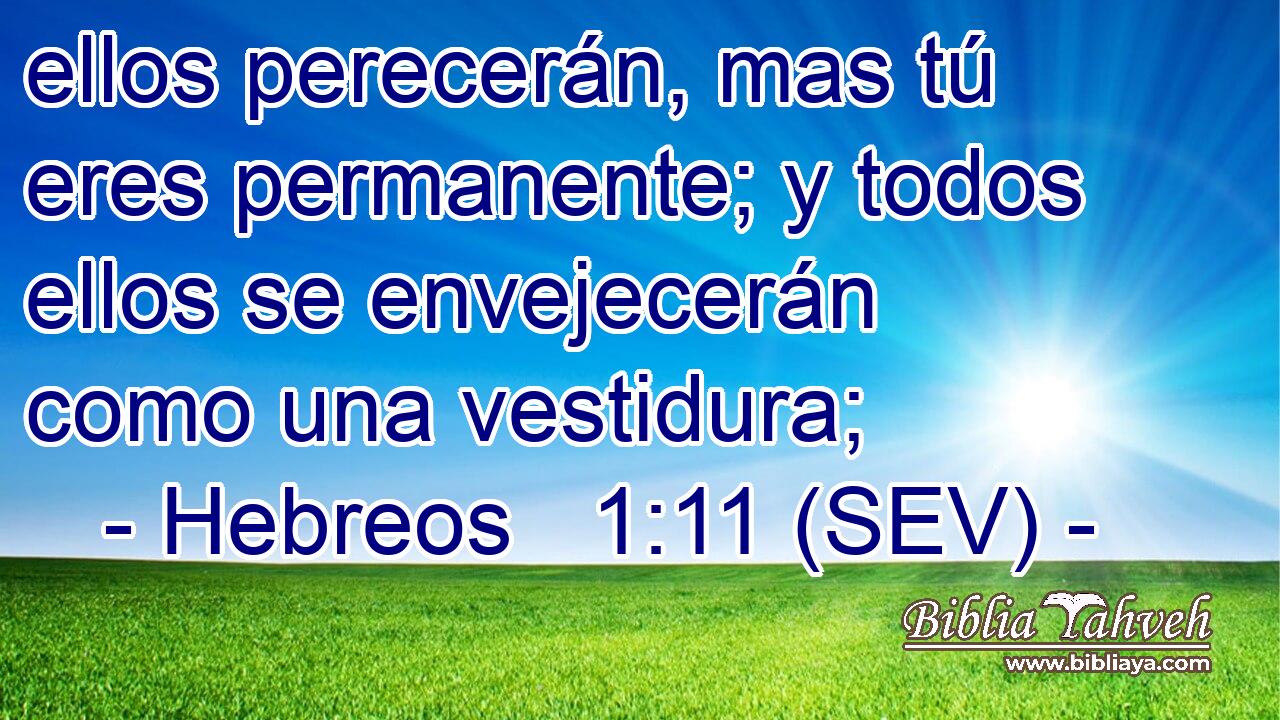ellos perecerán, mas tú eres permanente; y todos ellos se envejecerán como una vestidura;
