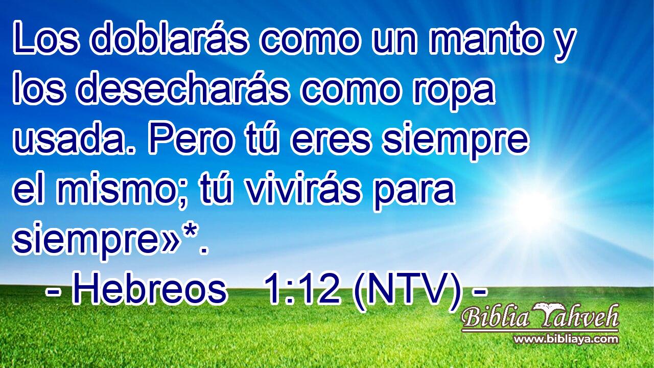 Los doblarás como un manto y los desecharás como ropa usada. Pero tú eres siempre el mismo; tú vivirás para siempre»*.
