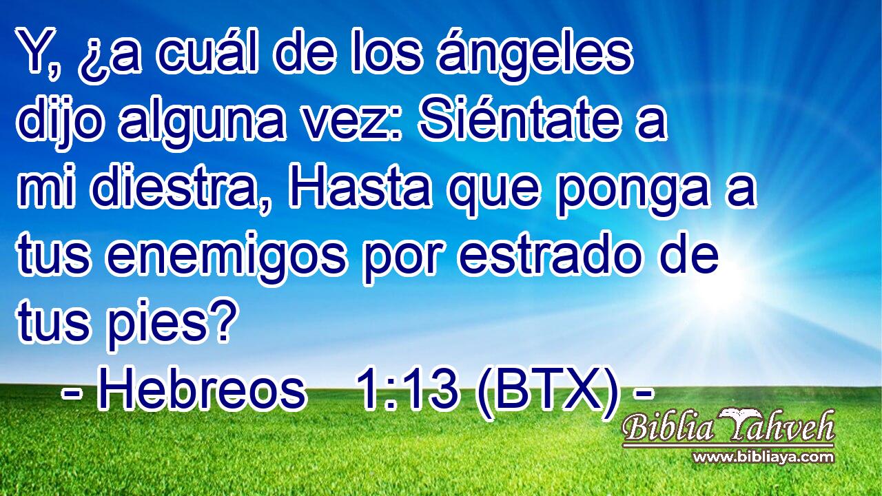Y, ¿a cuál de los ángeles dijo alguna vez: Siéntate a mi diestra, Hasta que ponga a tus enemigos por estrado de tus pies?