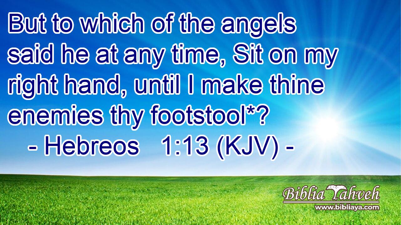 But to which of the angels said he at any time, Sit on my right hand, until I make thine enemies thy footstool*?