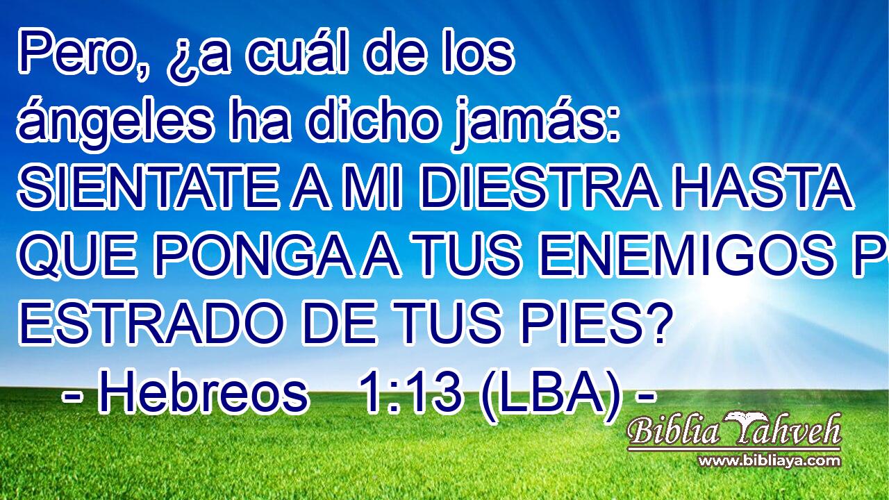 Pero, ¿a cuál de los ángeles ha dicho jamás: SIENTATE A MI DIESTRA HASTA QUE PONGA A TUS ENEMIGOS POR ESTRADO DE TUS PIES?
