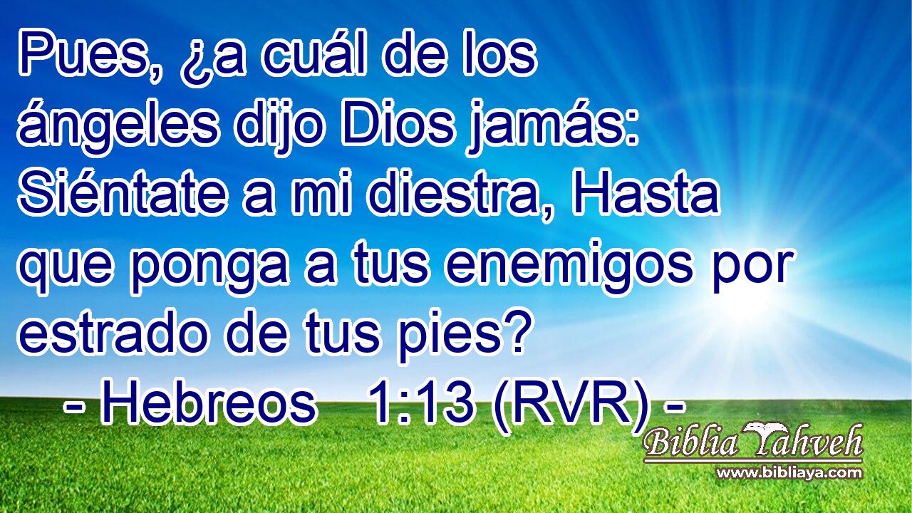 Pues, ¿a cuál de los ángeles dijo Dios jamás: Siéntate a mi diestra, Hasta que ponga a tus enemigos por estrado de tus pies?