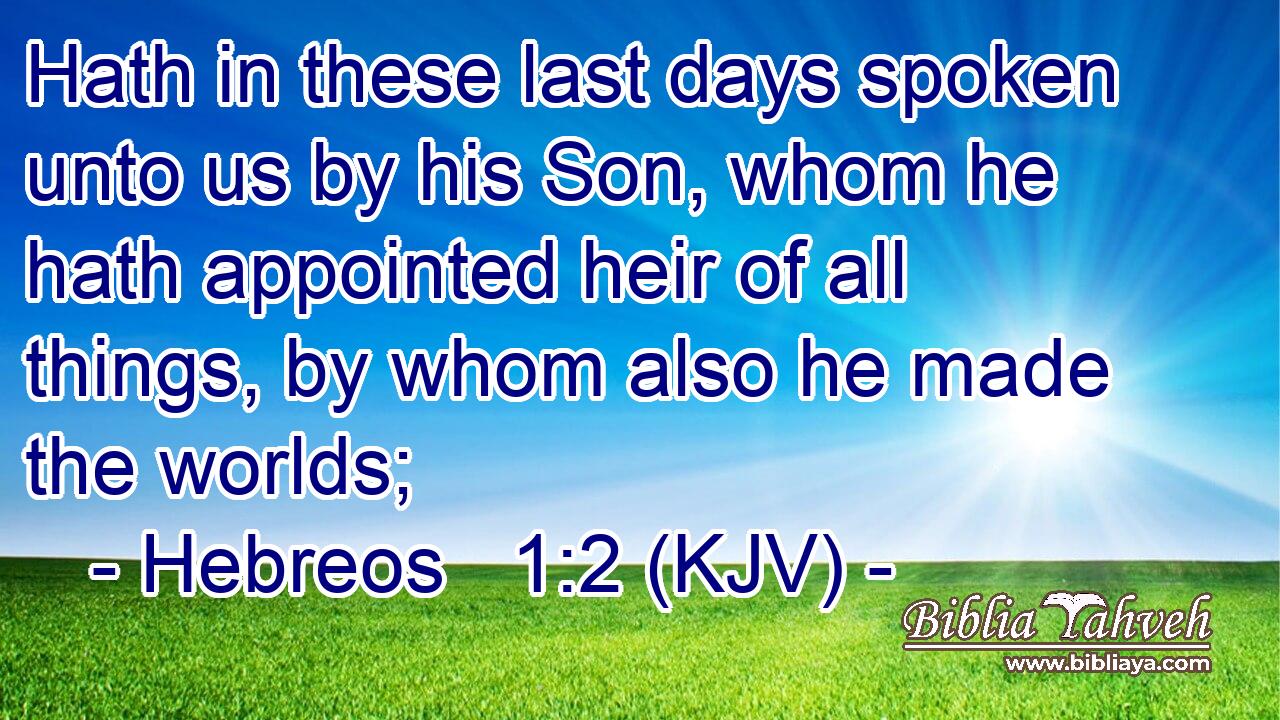 Hath in these last days spoken unto us by his Son, whom he hath appointed heir of all things, by whom also he made the worlds;