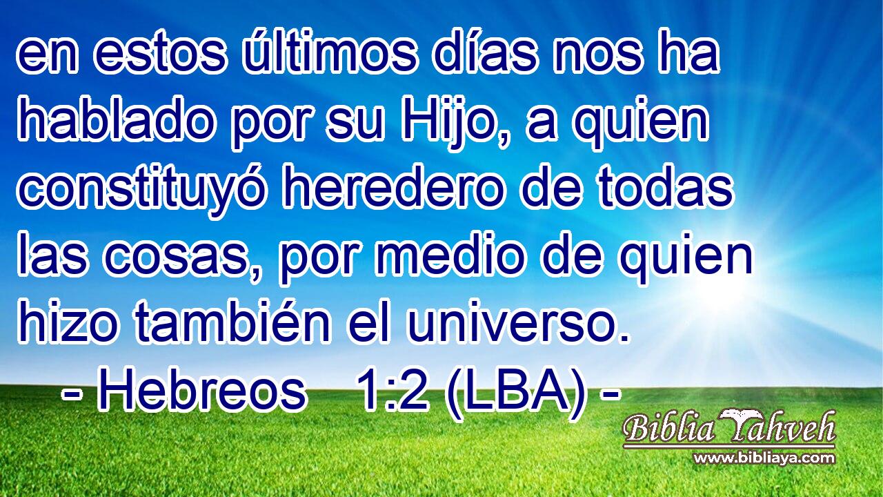 en estos últimos días nos ha hablado por su Hijo, a quien constituyó heredero de todas las cosas, por medio de quien hizo también el universo.