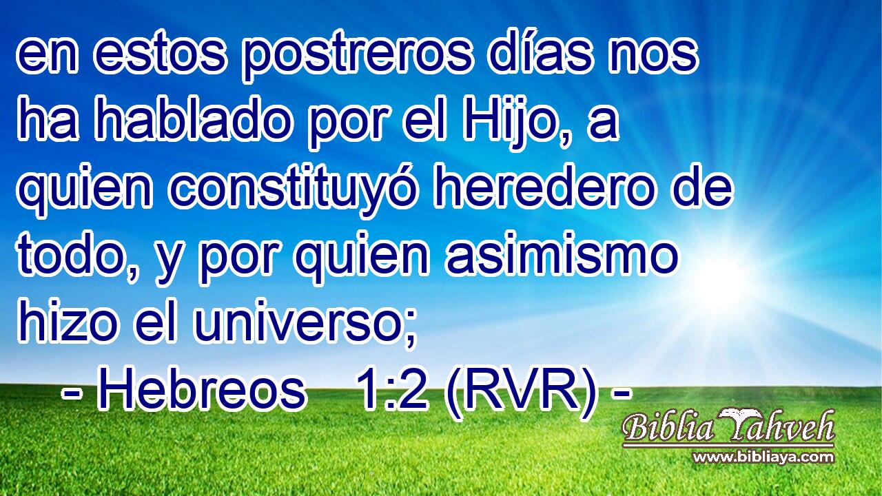 en estos postreros días nos ha hablado por el Hijo, a quien constituyó heredero de todo, y por quien asimismo hizo el universo;