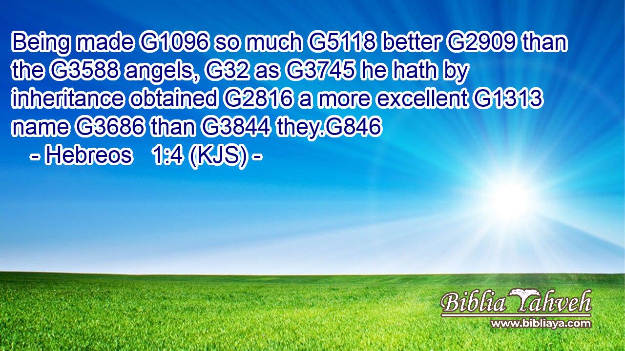 Being made G1096 so much G5118 better G2909 than the G3588 angels, G32 as G3745 he hath by inheritance obtained G2816 a more excellent G1313 name G3686 than G3844 they.G846