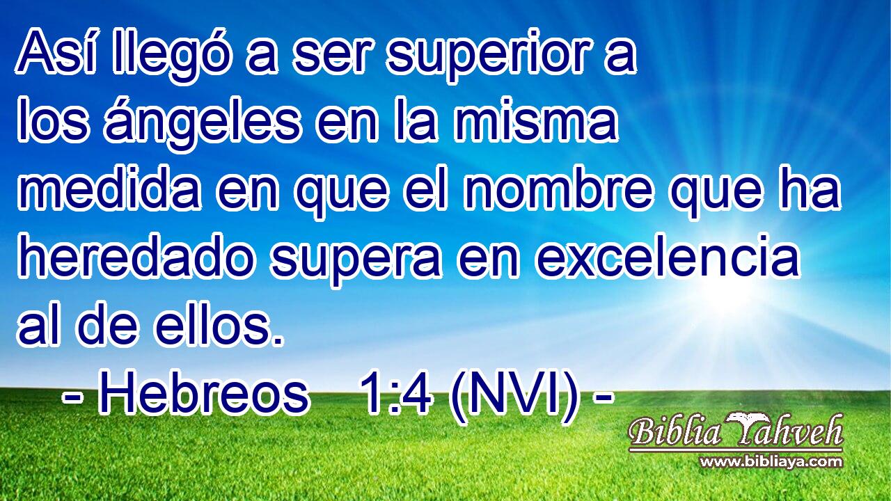  Así llegó a ser superior a los ángeles en la misma medida en que el nombre que ha heredado supera en excelencia al de ellos. 