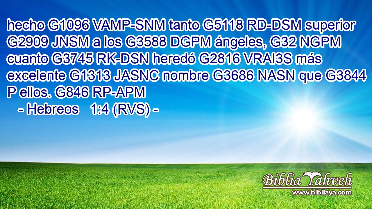 hecho G1096 VAMP-SNM tanto G5118 RD-DSM superior G2909 JNSM a los G3588 DGPM ángeles, G32 NGPM cuanto G3745 RK-DSN heredó G2816 VRAI3S más excelente G1313 JASNC nombre G3686 NASN que G3844 P ellos. G846 RP-APM 