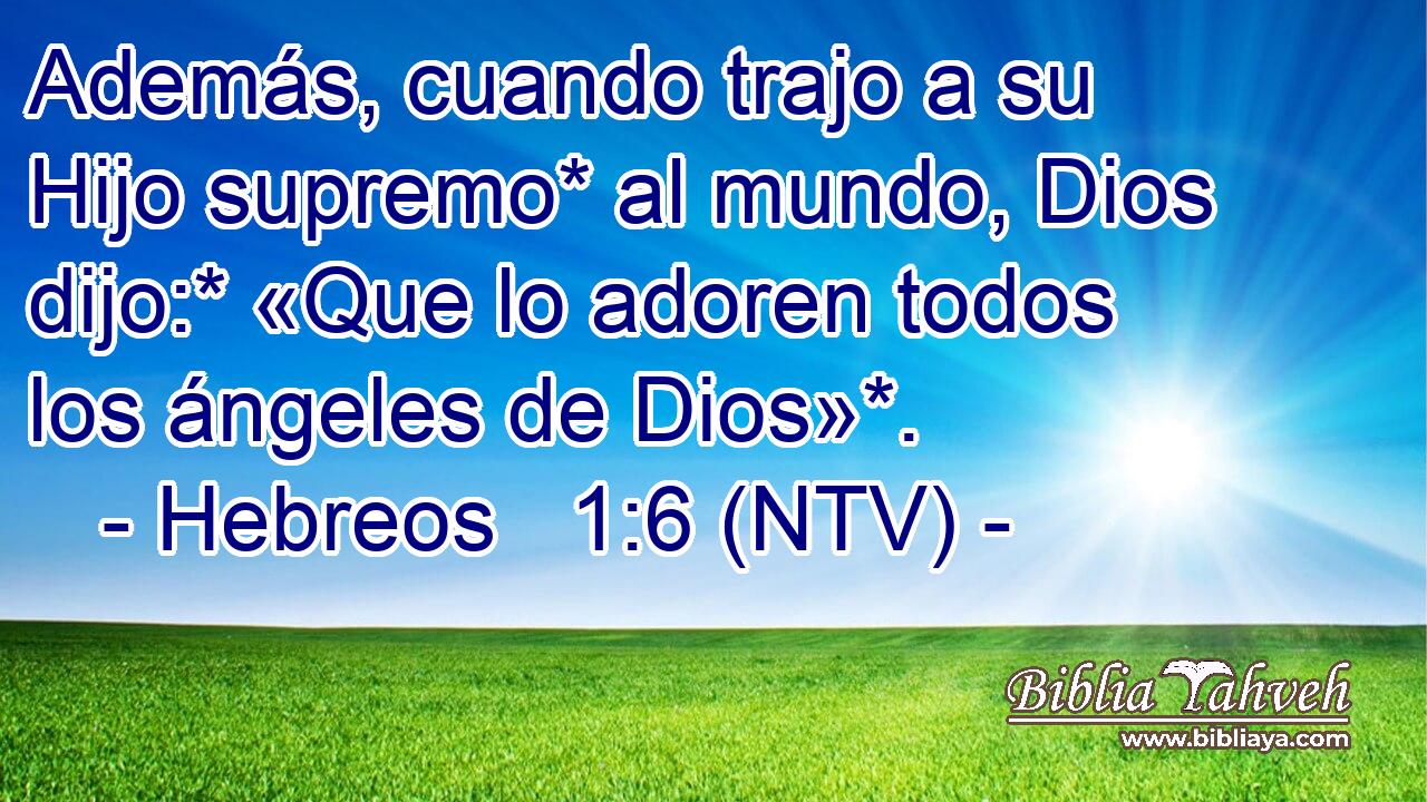 Además, cuando trajo a su Hijo supremo* al mundo, Dios dijo:* «Que lo adoren todos los ángeles de Dios»*.