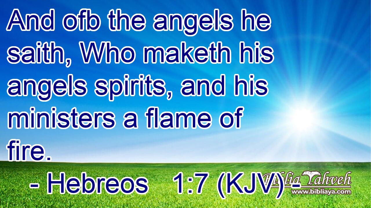 And ofb the angels he saith, Who maketh his angels spirits, and his ministers a flame of fire.
